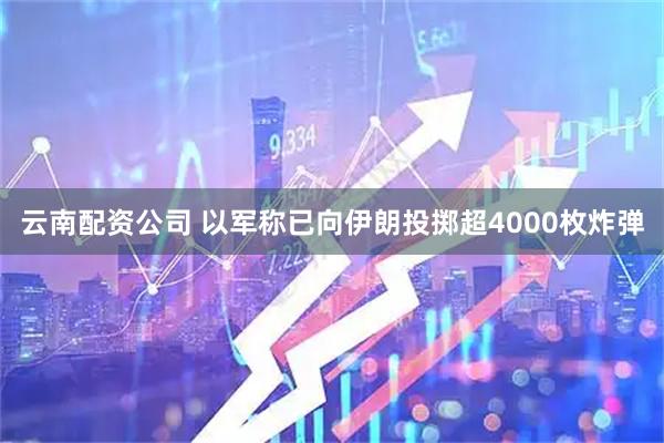 云南配资公司 以军称已向伊朗投掷超4000枚炸弹